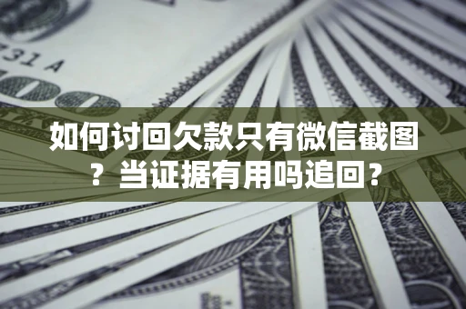 北京如何讨回欠款只有微信截图？当证据有用吗追回？