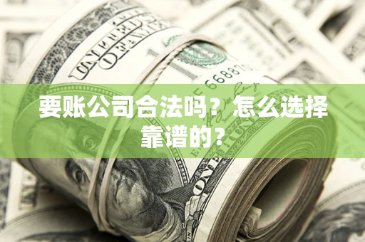 北京要账公司合法吗？怎么选择靠谱的？