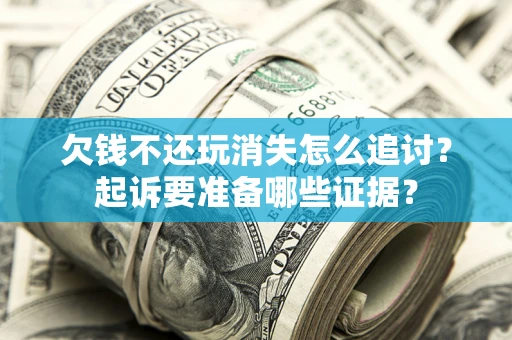 北京欠钱不还玩消失怎么追讨？起诉要准备哪些证据？