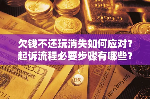 北京欠钱不还玩消失如何应对？起诉流程必要步骤有哪些？