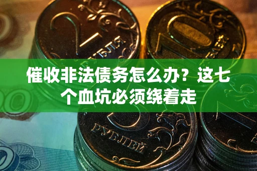 北京催收非法债务怎么办？这七个血坑必须绕着走