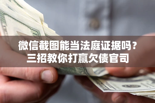 北京微信截图能当法庭证据吗？三招教你打赢欠债官司