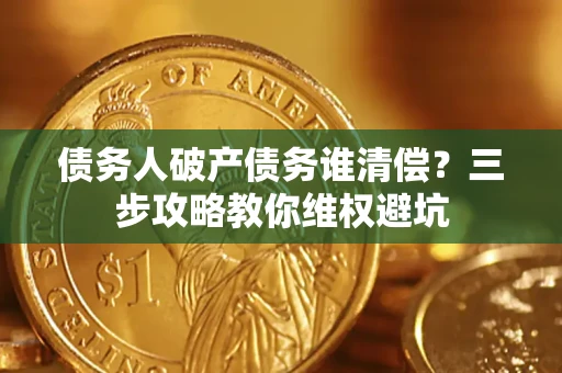 北京债务人破产债务谁清偿？三步攻略教你维权避坑