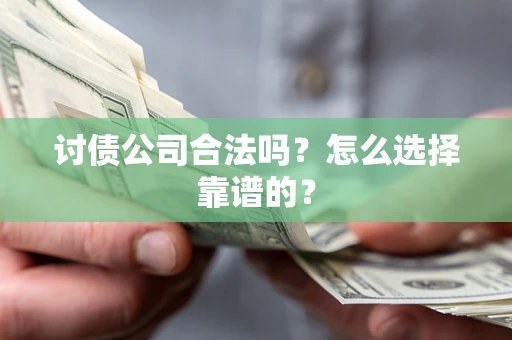 北京讨债公司合法吗？怎么选择靠谱的？