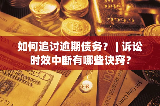 北京如何追讨逾期债务？ | 诉讼时效中断有哪些诀窍？