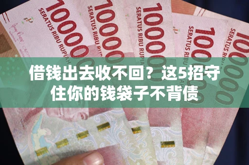北京借钱出去收不回？这5招守住你的钱袋子不背债