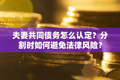 北京夫妻共同债务怎么认定？分割时如何避免法律风险？