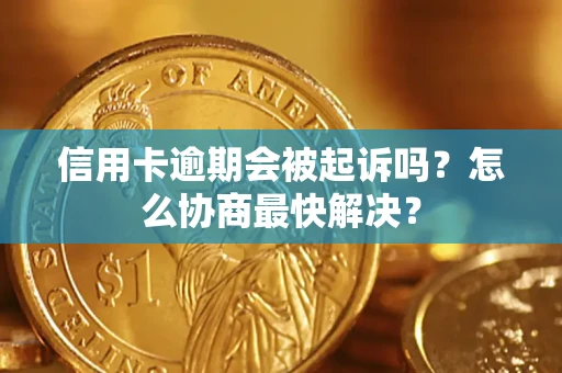 北京信用卡逾期会被起诉吗？怎么协商最快解决？