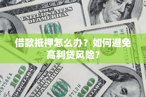 北京借款抵押怎么办？如何避免高利贷风险？