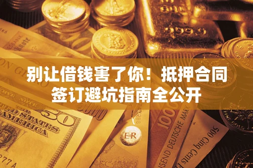 北京别让借钱害了你！抵押合同签订避坑指南全公开