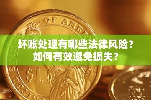 北京坏账处理有哪些法律风险？如何有效避免损失？