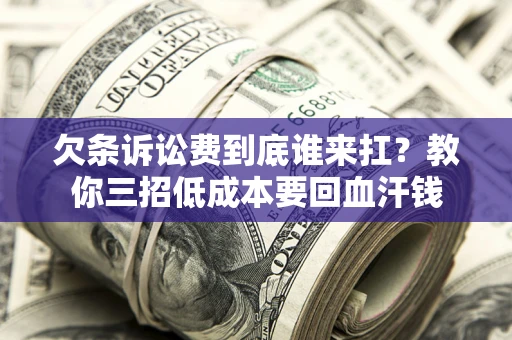北京欠条诉讼费到底谁来扛？教你三招低成本要回血汗钱