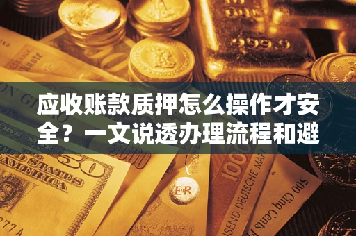 北京应收账款质押怎么操作才安全？一文说透办理流程和避险绝招